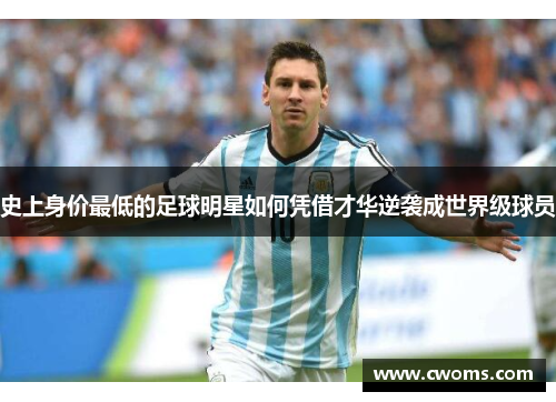 史上身价最低的足球明星如何凭借才华逆袭成世界级球员