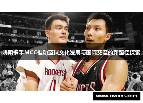 姚明携手MCC推动篮球文化发展与国际交流的新路径探索