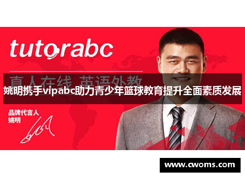 姚明携手vipabc助力青少年篮球教育提升全面素质发展