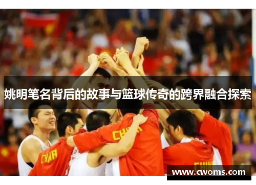 姚明笔名背后的故事与篮球传奇的跨界融合探索