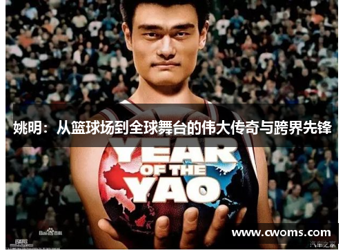 姚明：从篮球场到全球舞台的伟大传奇与跨界先锋