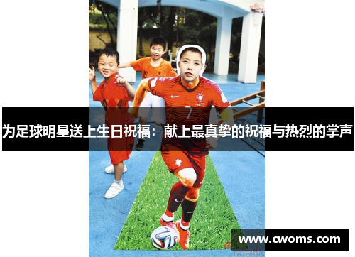 为足球明星送上生日祝福：献上最真挚的祝福与热烈的掌声