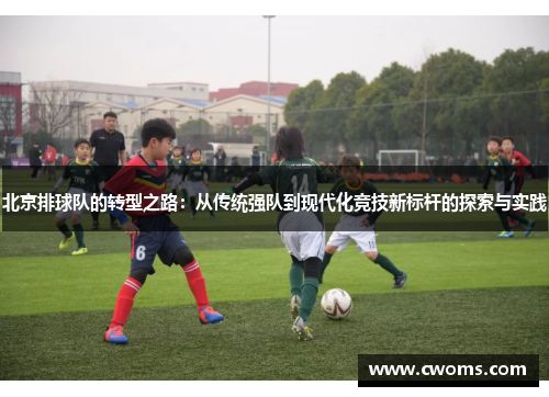北京排球队的转型之路：从传统强队到现代化竞技新标杆的探索与实践