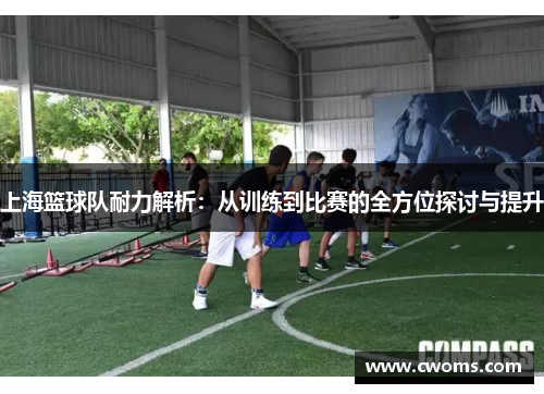 上海篮球队耐力解析：从训练到比赛的全方位探讨与提升