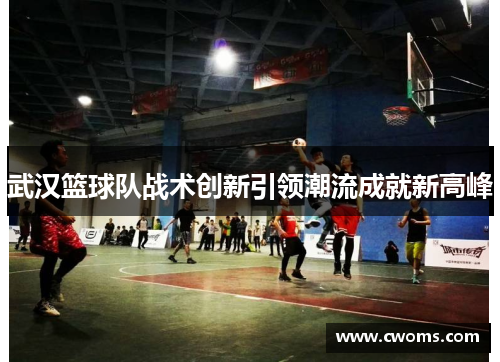 武汉篮球队战术创新引领潮流成就新高峰