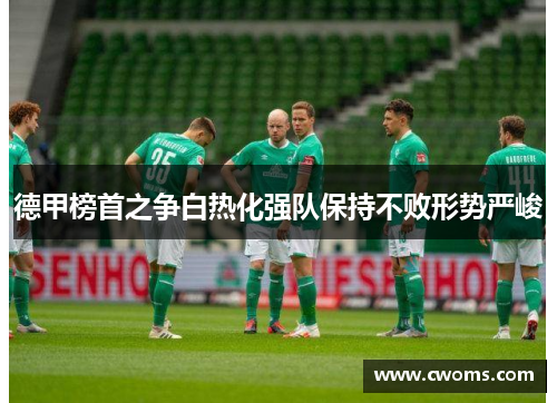 德甲榜首之争白热化强队保持不败形势严峻