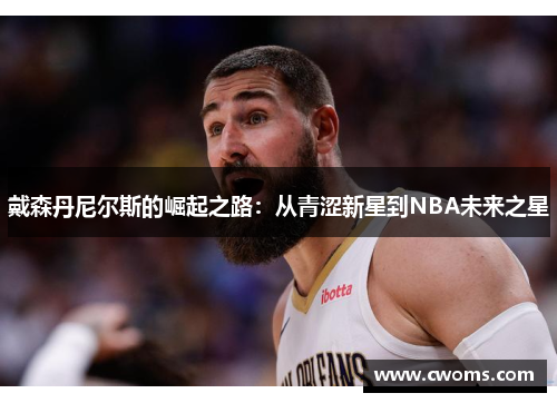 戴森丹尼尔斯的崛起之路：从青涩新星到NBA未来之星