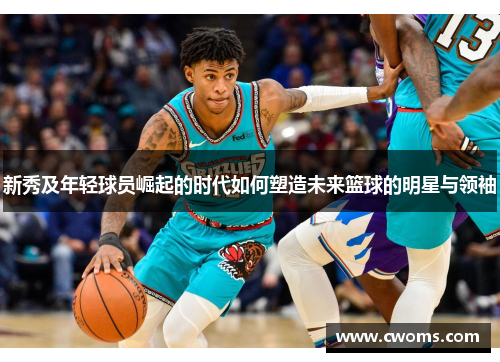 新秀及年轻球员崛起的时代如何塑造未来篮球的明星与领袖