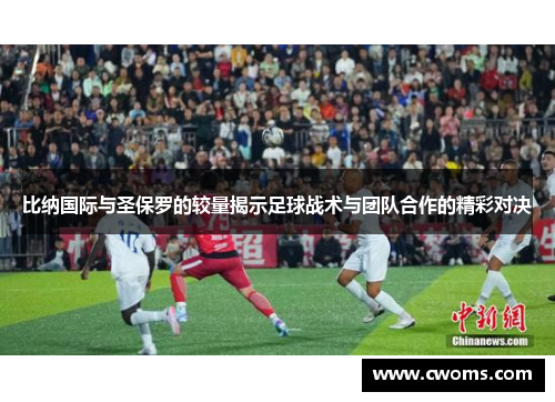 比纳国际与圣保罗的较量揭示足球战术与团队合作的精彩对决