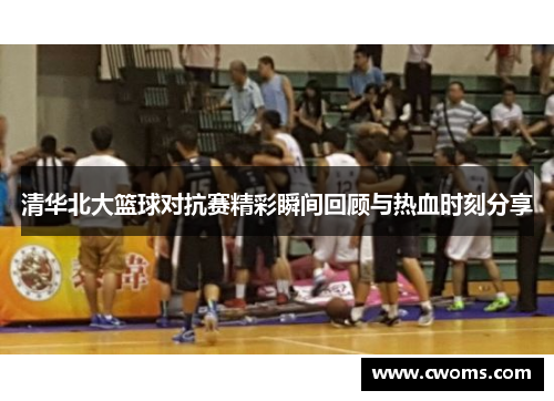 清华北大篮球对抗赛精彩瞬间回顾与热血时刻分享