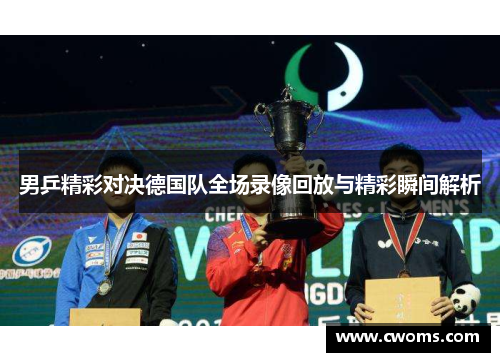 男乒精彩对决德国队全场录像回放与精彩瞬间解析