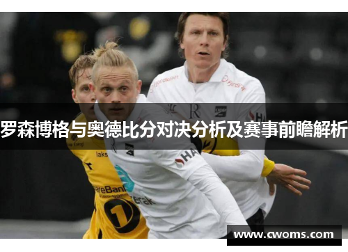 罗森博格与奥德比分对决分析及赛事前瞻解析
