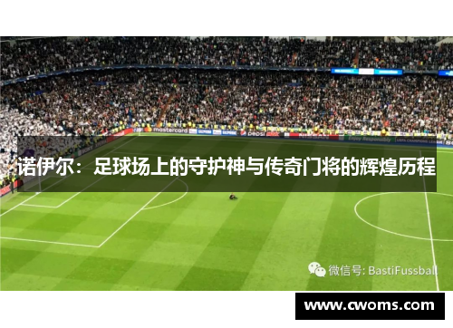 诺伊尔：足球场上的守护神与传奇门将的辉煌历程